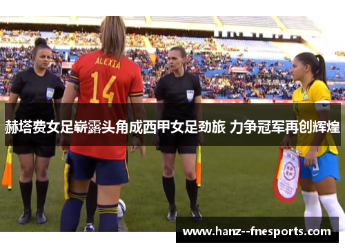 赫塔费女足崭露头角成西甲女足劲旅 力争冠军再创辉煌
