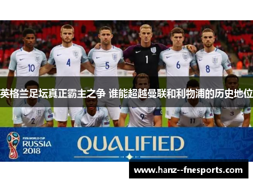 英格兰足坛真正霸主之争 谁能超越曼联和利物浦的历史地位