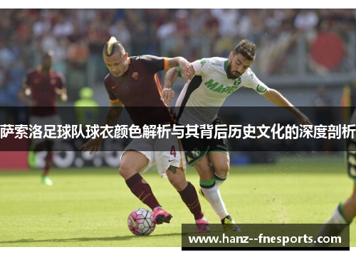 萨索洛足球队球衣颜色解析与其背后历史文化的深度剖析