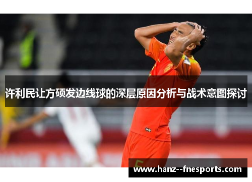 许利民让方硕发边线球的深层原因分析与战术意图探讨