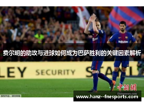 费尔明的助攻与进球如何成为巴萨胜利的关键因素解析