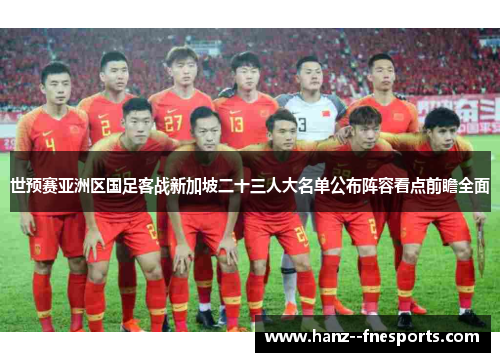 世预赛亚洲区国足客战新加坡二十三人大名单公布阵容看点前瞻全面