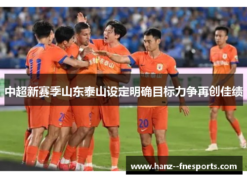 中超新赛季山东泰山设定明确目标力争再创佳绩