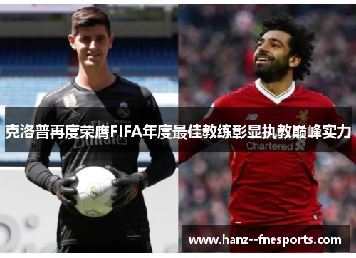 克洛普再度荣膺FIFA年度最佳教练彰显执教巅峰实力
