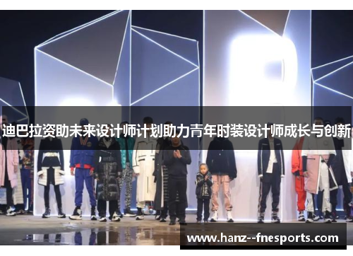 迪巴拉资助未来设计师计划助力青年时装设计师成长与创新