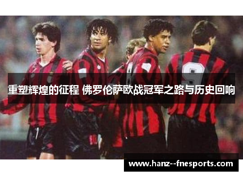 重塑辉煌的征程 佛罗伦萨欧战冠军之路与历史回响