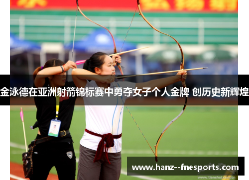 金泳德在亚洲射箭锦标赛中勇夺女子个人金牌 创历史新辉煌