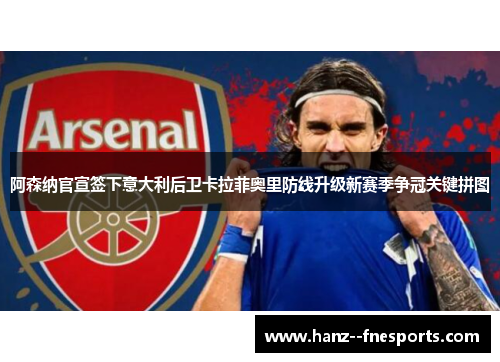 阿森纳官宣签下意大利后卫卡拉菲奥里防线升级新赛季争冠关键拼图