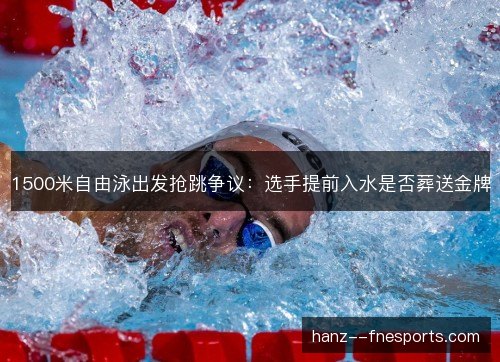 1500米自由泳出发抢跳争议：选手提前入水是否葬送金牌